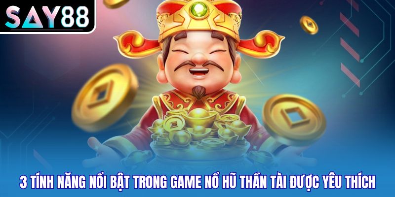 3 tính năng nổi bật trong game nổ hũ Thần Tài được yêu thích