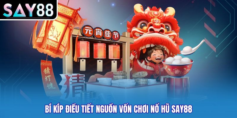 Bí kíp điều tiết nguồn vốn chơi nổ hũ Say88