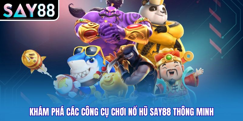 Khám phá các công cụ chơi nổ hũ Say88 thông minh