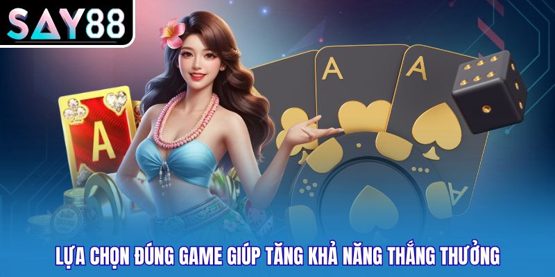Lựa chọn đúng game giúp tăng khả năng thắng thưởng