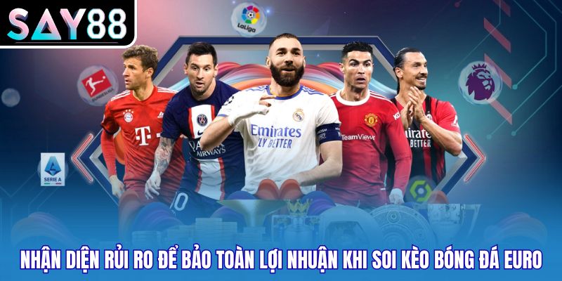 Nhận diện rủi ro để bảo toàn lợi nhuận khi soi kèo bóng đá euro